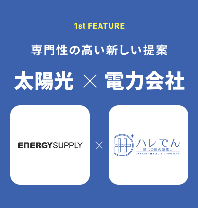 1st FEATURE 専門性の高い新しい提案 太陽光×電力会社